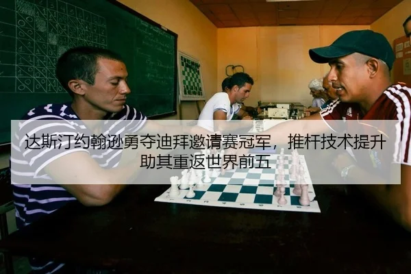 达斯汀约翰逊勇夺迪拜邀请赛冠军，推杆技术提升助其重返世界前五