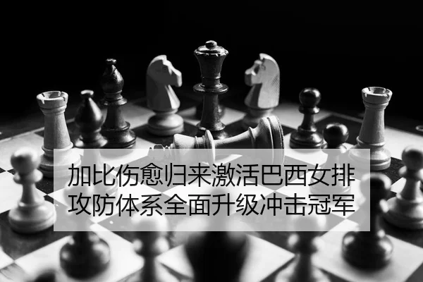 加比伤愈归来激活巴西女排 攻防体系全面升级冲击冠军